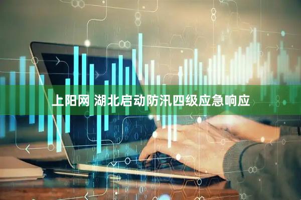 上阳网 湖北启动防汛四级应急响应