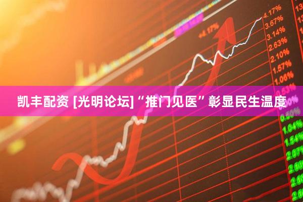凯丰配资 [光明论坛]“推门见医”彰显民生温度