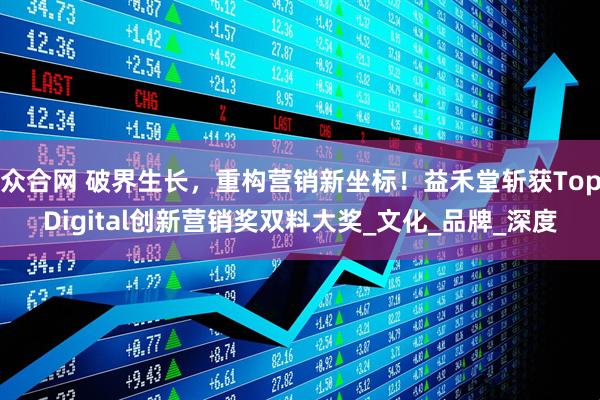 众合网 破界生长，重构营销新坐标！益禾堂斩获TopDigital创新营销奖双料大奖_文化_品牌_深度