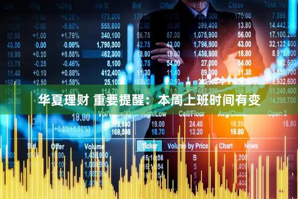 华夏理财 重要提醒：本周上班时间有变
