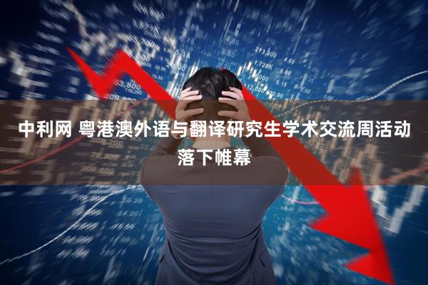 中利网 粤港澳外语与翻译研究生学术交流周活动落下帷幕