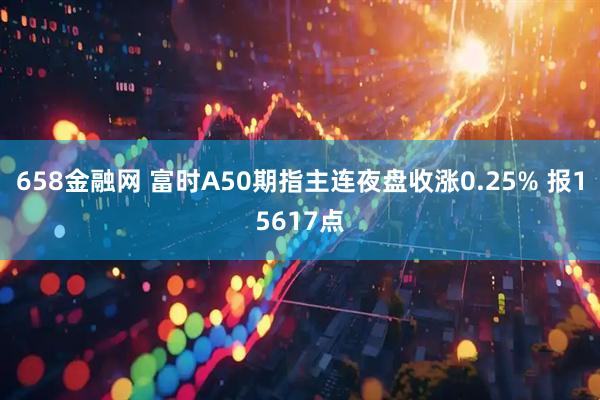 658金融网 富时A50期指主连夜盘收涨0.25% 报15617点
