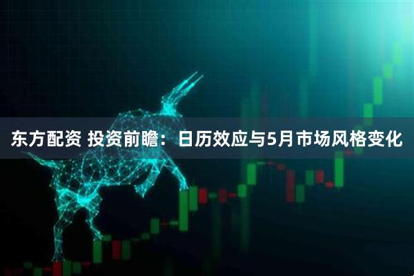 东方配资 投资前瞻:日历效应与5月市场风格变化
