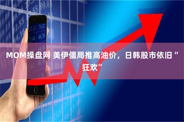 MOM操盘网 美伊僵局推高油价,日韩股市依旧“狂欢”